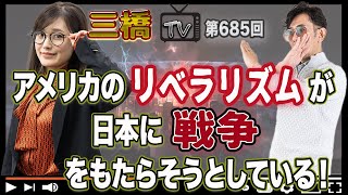 アメリカのリベラリズムが日本に戦争をもたらそうとしている！[三橋TV第685回]三橋貴明・saya