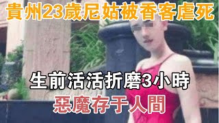 貴州23歲尼姑被香客虐死，生前活活折磨3小時，惡魔存于人間【異聞集錦】