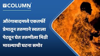 Aurangabad | एकतर्फी प्रेमातून तरुणाने स्वतःला पेटवून घेत तरुणीला मिठी मारल्याने खळबळ