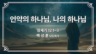 예향교회 l 주일 1부예배(25.1.12) l 언약의 하나님, 나의 하나님. l 창세기 12:1~3 l 백성훈 담임목사