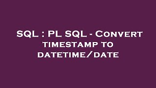 SQL : PL SQL - Convert timestamp to datetime/date