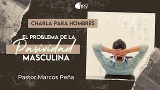 El problema de la pasividad masculina | CHARLA PARA HOMBRES | Pr. Marcos Peña