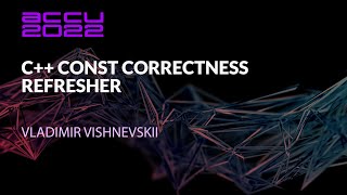 C++ Const Correctness Refresher - Vladimir Vishnevskii - ACCU 2022