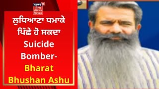 Ludhiana Blast : ਲੁਧਿਆਣਾ ਧਮਾਕੇ ਪਿੱਛੇ ਹੋ ਸਕਦਾ Suicide Bomber- Bharat Bhushan Ashu | News18