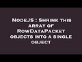 NodeJS : Shrink this array of RowDataPacket objects into a single object