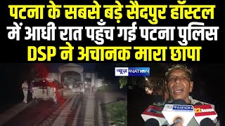 Patna के सबसे बड़े सैदपुर हॉस्टल में आधी रात पहुँच गई Patna Police DSP ने अचानक मा/रा छा/पा