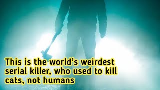This is the world’s weirdest serial killer, who used to kill cats, not humans