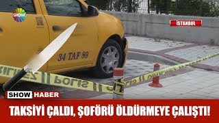 Taksiyi çaldı, şoförü öldürmeye çalıştı!