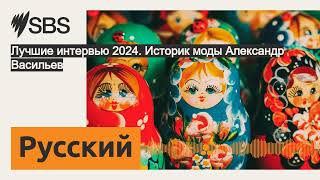 Лучшие интервью 2024. Историк моды Александр Васильев | SBS Russian - SBS на русском языке