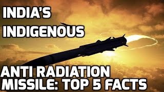 INDIA’S INDIGENOUS ANTI RADIATION MISSILE:TOP 5 FACTS