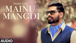 Mainu Mangdi: Prabh Gill | Official Audio Song | Desi Routz | Maninder Kailey | Latest Punjabi Songs
