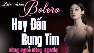 Liên Khúc Nhạc Bolero Tuyển Chọn – Hay Đến Rụng Tim | Càng Nghe Càng Nghiền