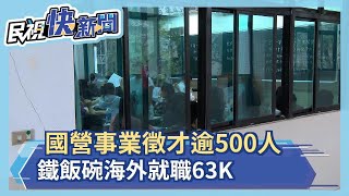 國營事業開出逾500職缺 鐵飯碗海外就職63K－民視新聞