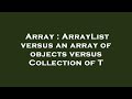 Array : ArrayList versus an array of objects versus Collection of T