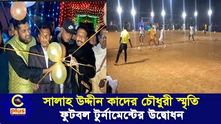 রাঙ্গুনিয়ায় সালাহ উদ্দিন কাদের চৌধুরী স্মৃতি ঐক্য পরিষদ ফুটবল টুর্নামেন্টের উদ্বোধন | Cplus