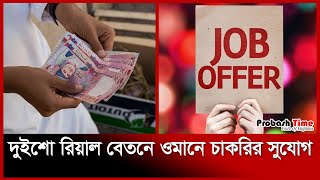 ওমানে দুইশো রিয়াল বেতনে চাকরির সুযোগ | Oman Job News | Probash Time