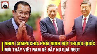 NHÌN CAMPUCHIA PHẢI NỊNH NỌT TRUNG QUỐC MỚI THẤY VIỆT NAM NÉ BẪY NỢ QUÁ NGỌT