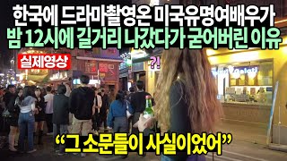 한국에 드라마촬영온 미국유명여배우가 밤 12시에 길거리 나갔다가 굳어버린 이유