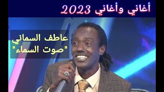 عاطف السماني || صوت السماء ••• أغاني وأغاني 2023