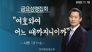 [만리현성결교회] 금요성령집회 22년 11월 18일 '여호와여 어느 때까지니이까' (시편 13:1~6) 조준철 목사