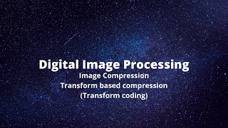 Transform based Compression(Transform Coding) in Digital Image Processing