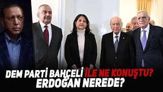 DEM parti Bahçeli ile Ne Konuştu? Erdoğan Nerede?