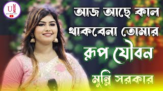 আজ আছে কাল থাকবে না তোমার রূপ যৌবন। মুন্নি সরকার।Aj Ase Kal thakbena Tomar rup..U Music present's.