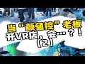 当“颜值控”老板开VR店，会...？！