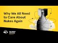 Why We All Need to Care About Nukes Again