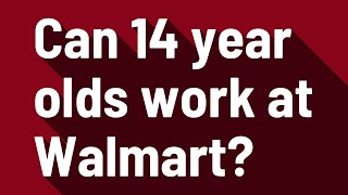 Can 14 year olds work at Walmart?