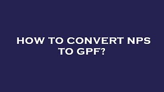 How to convert nps to gpf?