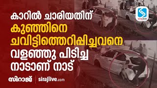 കാറില്‍ ചാരിയതിന് കുഞ്ഞിനെ ചവിട്ടിത്തെറിപ്പിച്ചവനെ വളഞ്ഞു പിടിച്ച നാടാണ് നാട് | SIRAJLIVE