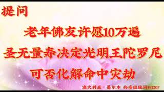 卢台长开示：老年佛友许愿10万遍圣无量寿决定光明王陀罗尼，可否化解命中灾劫澳大利亚・墨尔本世界佛友见面会提问和看图腾191207