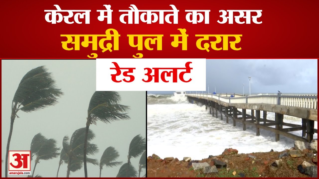 Cyclone Tauktae In Kerala: केरल में Heavy Rain से Red Alert, पुल में आई ...