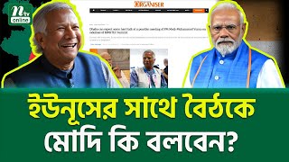 ভারতীয় মিডিয়ায় চাঞ্চল্যকর রিপোর্ট । Modi Yunus Meeting | NTV News