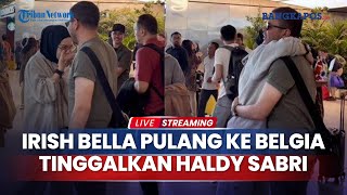 🔴 Tinggalkan Haldy Sabri di Indonesia, Irish Bella Pulang ke Belgia, Sahabat Ibel Beber Penyebabnya