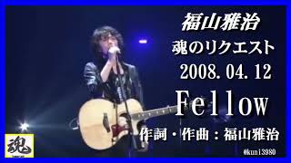 福山雅治　魂リク 『 Fellow 』 2008.04.12