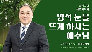 요한복음 9장 1~12절 | 영적 눈을 뜨게 하시는 예수님 | 2025-02-01(토) | 충성교회 새벽기도회 | 문제균 목사