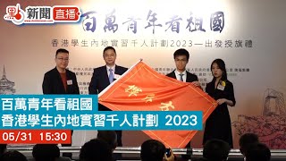 【點直播】 「百萬青年看祖國──香港學生內地實習千人計劃 2023」出發授旗禮｜5月31日