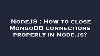 NodeJS : How to close MongoDB connections properly in Node.js?