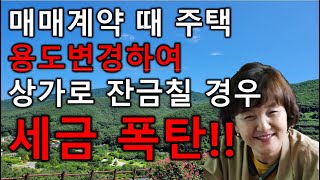 매매계약 때 주택을 용도변경하여 상가로 잔금칠 경우 자칫 세금폭탄#계약때주택잔금전 용도변경#잔금청산전용도변경#초롱부동산