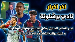 اخر اخبار نادي برشلونة اليوم !!! نجم الأهلي السابق يُفضل انضمام مرموش لبرشلونة