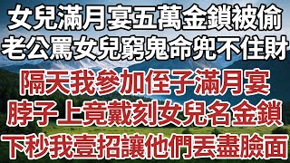 女兒滿月宴五萬金鎖被偷，老公罵女兒窮鬼命兜不住財，隔天我參加侄子滿月宴，脖子上竟戴刻女兒名金鎖，下秒我一招讓他們丟盡臉面。#家庭#情感故事 #中老年生活 #中老年 #深夜故事 【孤燈伴長情】