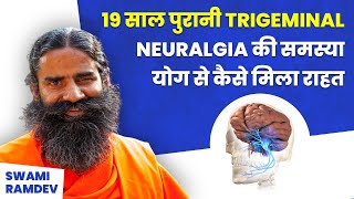 19 साल पुरानी Trigeminal Neuralgia की समस्या योग से कैसे मिला राहत || Swami Ramdev