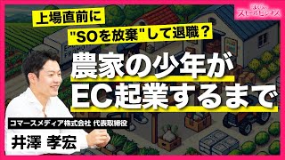 上場直前に辞職を決意？農家の少年がEC起業するまで【ゲスト：井澤孝宏 】