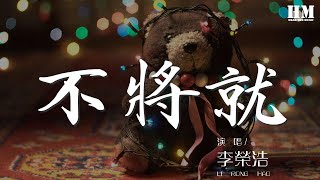 李榮浩 - 不將就『誰能逼我將就 互相折磨到白頭』【動態歌詞Lyrics】