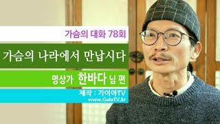 [가슴의 대화 78회] 가슴의 나라에서 만납시다 (명상가 한바다 님 편)