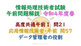 令和4年春　高度共通午前1:問21・応用情報技術者　午前:問57　データ管理者の役割