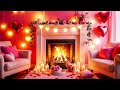 24 7 happy valentine s day music 🎵💝 romantic background music for valentine s day 💘 fireplace music