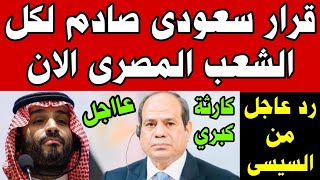 عاجل قرار سعودي صادم لكل الشعب المصري ورد عاجل من الرئيس السيسي كارثة كبري